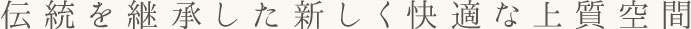 伝統を継承した新しく快適な上質空間